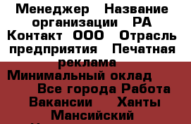 Менеджер › Название организации ­ РА Контакт, ООО › Отрасль предприятия ­ Печатная реклама › Минимальный оклад ­ 20 000 - Все города Работа » Вакансии   . Ханты-Мансийский,Нижневартовск г.